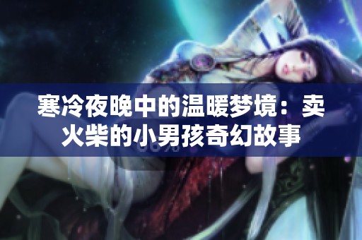 寒冷夜晚中的温暖梦境：卖火柴的小男孩奇幻故事