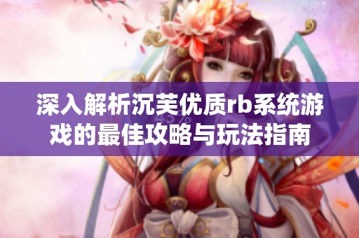深入解析沉芙优质rb系统游戏的最佳攻略与玩法指南