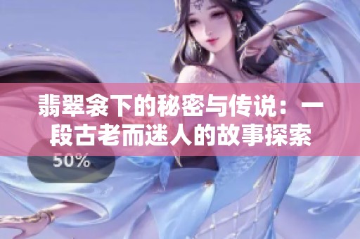 翡翠衾下的秘密与传说：一段古老而迷人的故事探索
