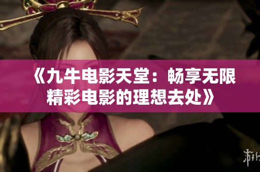 《九牛电影天堂：畅享无限精彩电影的理想去处》