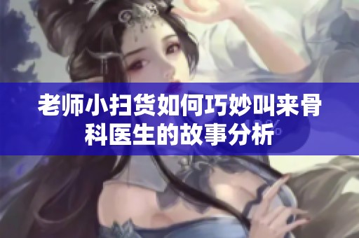 老师小扫货如何巧妙叫来骨科医生的故事分析