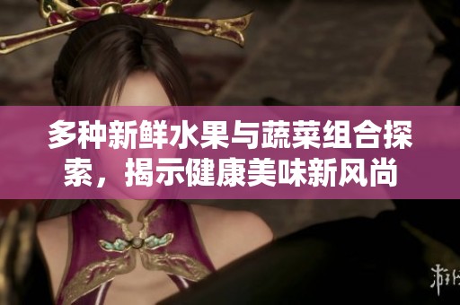 多种新鲜水果与蔬菜组合探索，揭示健康美味新风尚