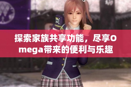探索家族共享功能，尽享Omega带来的便利与乐趣