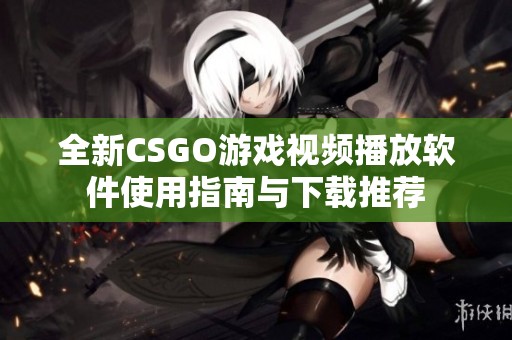 全新CSGO游戏视频播放软件使用指南与下载推荐