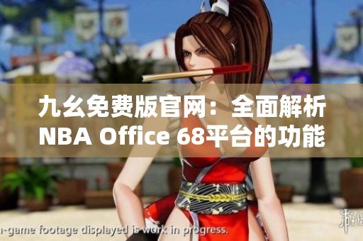 九幺免费版官网：全面解析NBA Office 68平台的功能与优势