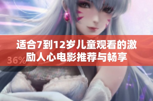 适合7到12岁儿童观看的激励人心电影推荐与畅享