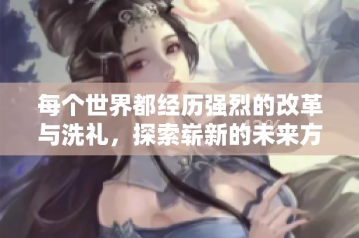 每个世界都经历强烈的改革与洗礼，探索崭新的未来方向