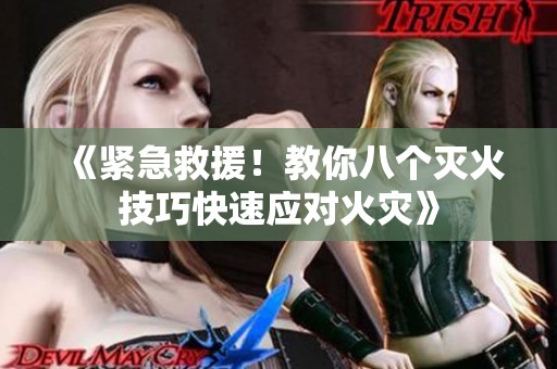 《紧急救援！教你八个灭火技巧快速应对火灾》