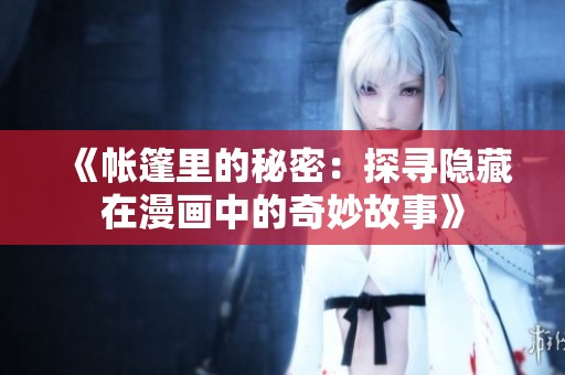 《帐篷里的秘密：探寻隐藏在漫画中的奇妙故事》