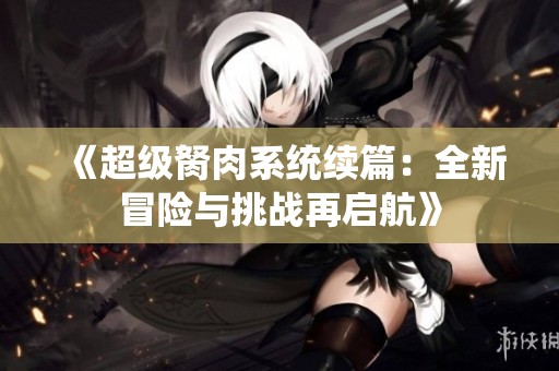 《超级胬肉系统续篇：全新冒险与挑战再启航》