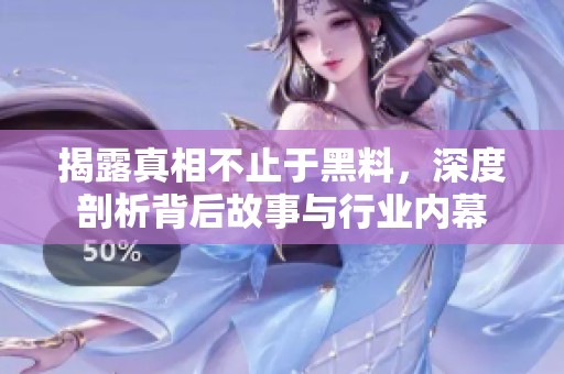 揭露真相不止于黑料，深度剖析背后故事与行业内幕