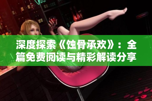 深度探索《蚀骨承欢》：全篇免费阅读与精彩解读分享