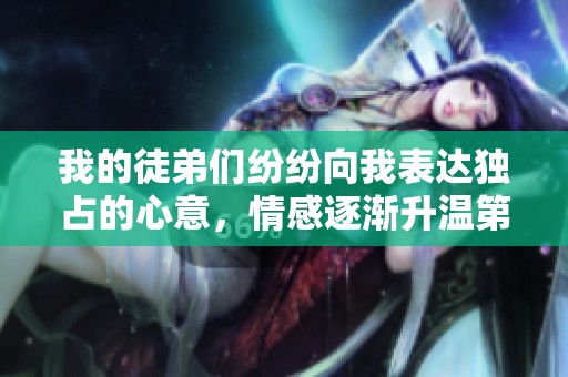 我的徒弟们纷纷向我表达独占的心意，情感逐渐升温第二季