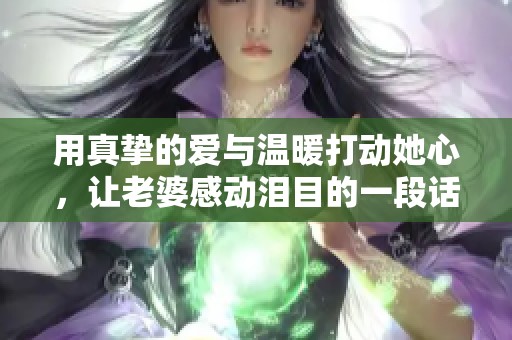 用真挚的爱与温暖打动她心，让老婆感动泪目的一段话