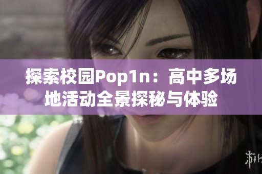探索校园Pop1n：高中多场地活动全景探秘与体验