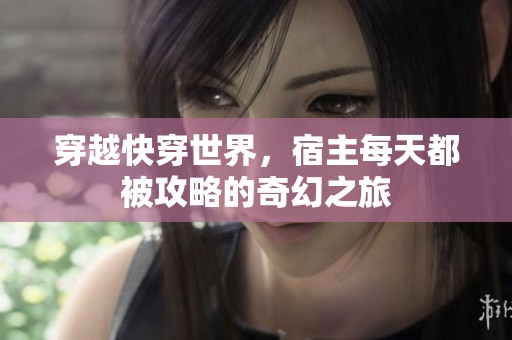 穿越快穿世界，宿主每天都被攻略的奇幻之旅