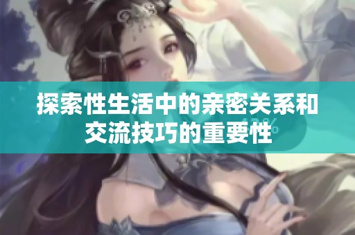 探索性生活中的亲密关系和交流技巧的重要性