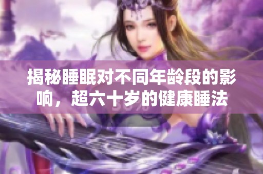 揭秘睡眠对不同年龄段的影响，超六十岁的健康睡法