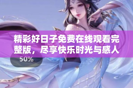 精彩好日子免费在线观看完整版，尽享快乐时光与感人故事