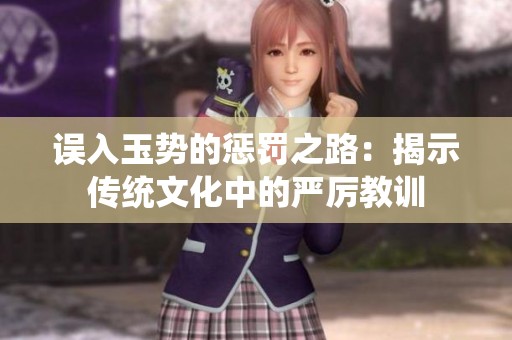 误入玉势的惩罚之路：揭示传统文化中的严厉教训