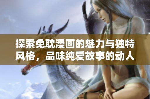 探索免耽漫画的魅力与独特风格，品味纯爱故事的动人氛围