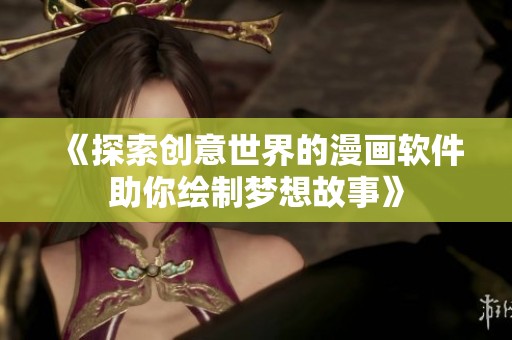 《探索创意世界的漫画软件助你绘制梦想故事》