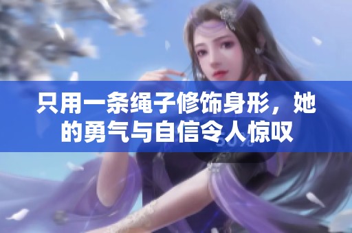 只用一条绳子修饰身形，她的勇气与自信令人惊叹
