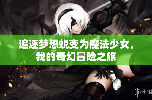 追逐梦想蜕变为魔法少女，我的奇幻冒险之旅