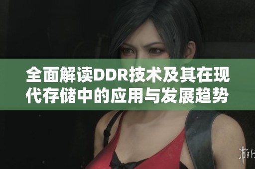全面解读DDR技术及其在现代存储中的应用与发展趋势