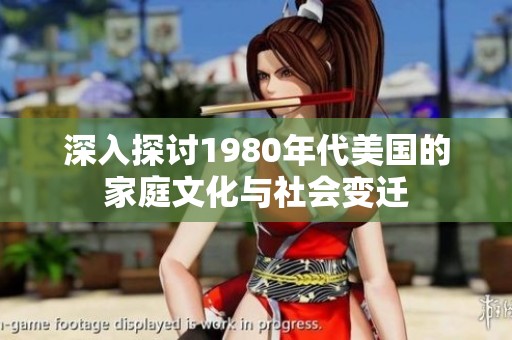 深入探讨1980年代美国的家庭文化与社会变迁