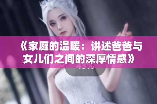 《家庭的温暖：讲述爸爸与女儿们之间的深厚情感》