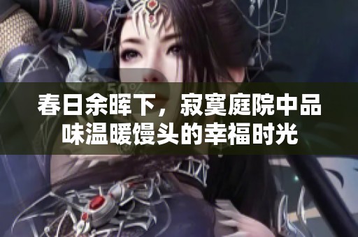 春日余晖下，寂寞庭院中品味温暖馒头的幸福时光