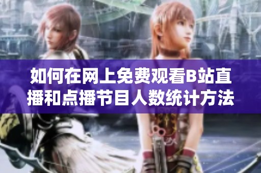 如何在网上免费观看B站直播和点播节目人数统计方法揭秘