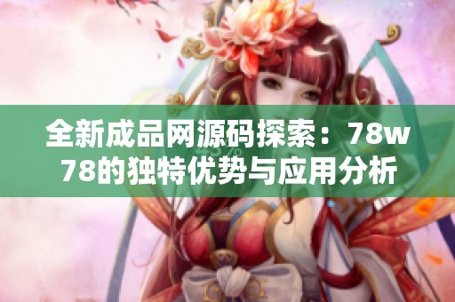 全新成品网源码探索：78w78的独特优势与应用分析