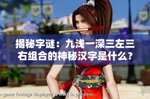 揭秘字谜：九浅一深三左三右组合的神秘汉字是什么？