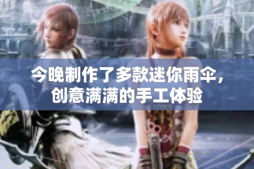 今晚制作了多款迷你雨伞，创意满满的手工体验