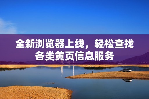 全新浏览器上线，轻松查找各类黄页信息服务