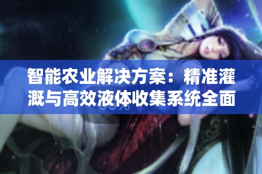 智能农业解决方案：精准灌溉与高效液体收集系统全面解析