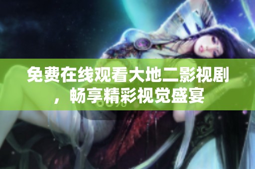 免费在线观看大地二影视剧，畅享精彩视觉盛宴