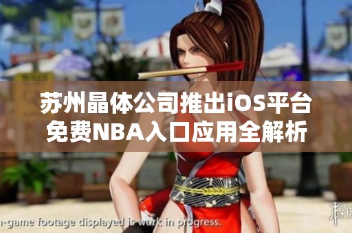 苏州晶体公司推出iOS平台免费NBA入口应用全解析