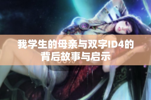 我学生的母亲与双字ID4的背后故事与启示