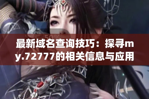 最新域名查询技巧：探寻my.72777的相关信息与应用