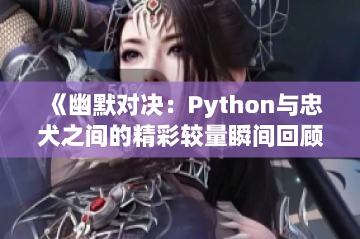 《幽默对决：Python与忠犬之间的精彩较量瞬间回顾》