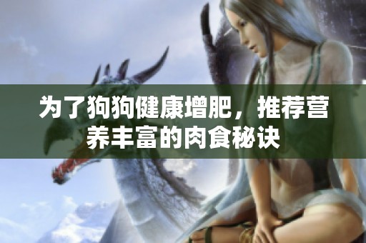 为了狗狗健康增肥，推荐营养丰富的肉食秘诀