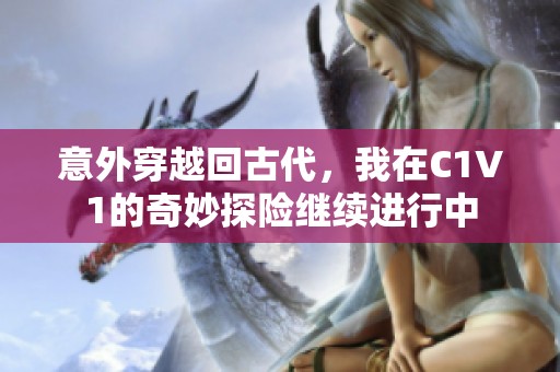 意外穿越回古代，我在C1V1的奇妙探险继续进行中