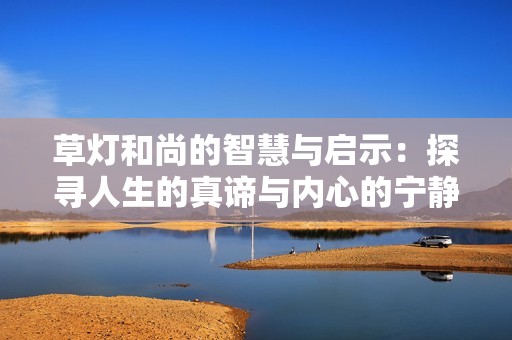 草灯和尚的智慧与启示：探寻人生的真谛与内心的宁静