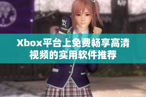 Xbox平台上免费畅享高清视频的实用软件推荐