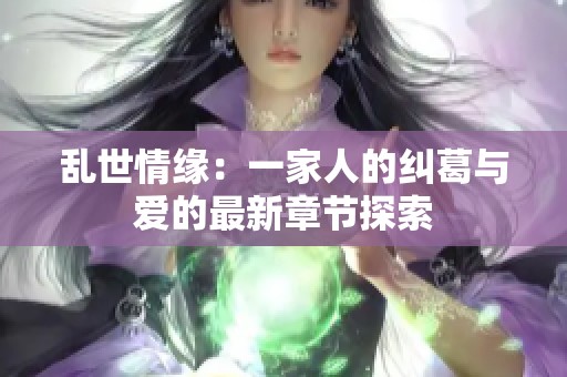 乱世情缘：一家人的纠葛与爱的最新章节探索
