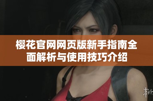 樱花官网网页版新手指南全面解析与使用技巧介绍