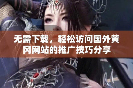 无需下载，轻松访问国外黄冈网站的推广技巧分享